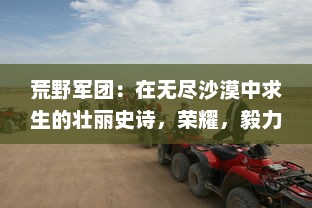 荒野军团：在无尽沙漠中求生的壮丽史诗，荣耀，毅力与生存的交织