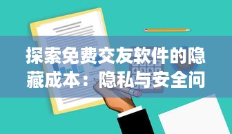 探索免费交友软件的隐藏成本：隐私与安全问题详解，找出你的完美匹配是否真的“免费”