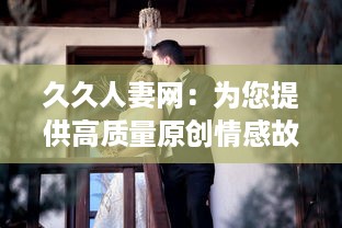 久久人妻网：为您提供高质量原创情感故事，深度解读人妻生活琐事和心路历程 v0.5.6下载