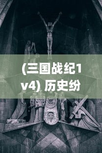 (三国战纪1v4) 历史纷争的见证：三国战纪，权谋、英勇与忠诚的复杂交织