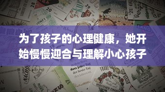 为了孩子的心理健康，她开始慢慢迎合与理解小心孩子的情绪与需要