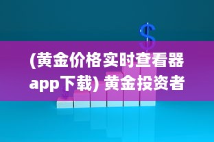 (黄金价格实时查看器app下载) 黄金投资者必备：如何使用交易View软件监控黄金价格走势解析