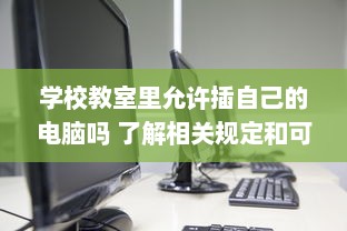 学校教室里允许插自己的电脑吗 了解相关规定和可能存在的问题 v7.7.0下载