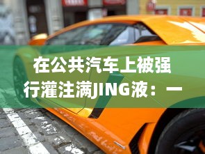 在公共汽车上被强行灌注满JING液：一次震撼而深刻的体验 v6.1.4下载