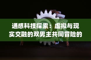 通感科技探索：虚拟与现实交融的双男主共同冒险的创新玩具设定探究 v0.7.8下载