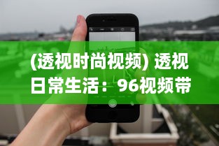 (透视时尚视频) 透视日常生活：96视频带您领略不一样的世界视角与人文故事