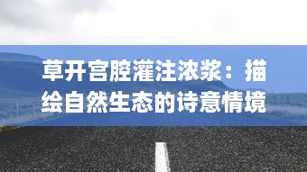 草开宫腔灌注浓浆：描绘自然生态的诗意情境与农耕文明的历史脉络 v2.3.9下载