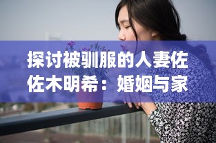 探讨被驯服的人妻佐佐木明希：婚姻与家庭对女性个人身份塑造的影响 v7.5.9下载