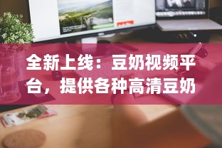 全新上线：豆奶视频平台，提供各种高清豆奶制作教程在线观看，让你轻松学会制作豆奶