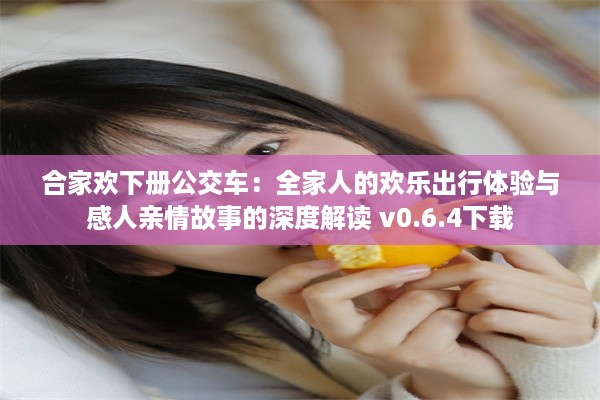 合家欢下册公交车：全家人的欢乐出行体验与感人亲情故事的深度解读 v0.6.4下载