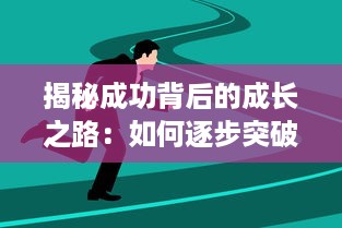 揭秘成功背后的成长之路：如何逐步突破自我，发掘并实现自己的潜力 ，成长的秘密