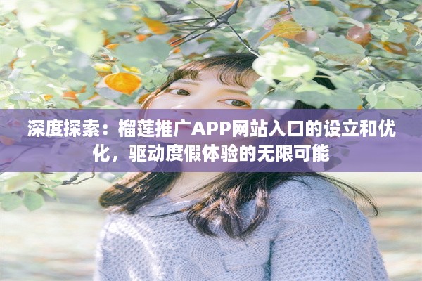 深度探索：榴莲推广APP网站入口的设立和优化，驱动度假体验的无限可能