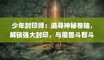 少年封印师：追寻神秘卷轴，解锁强大封印，与魔兽斗智斗勇的冒险传说