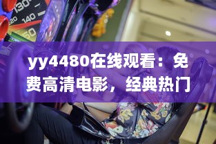 yy4480在线观看：免费高清电影，经典热门大片一网打尽，享受震撼的观影体验 v1.9.3下载