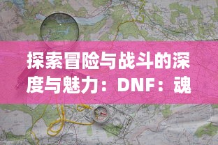 探索冒险与战斗的深度与魅力：DNF：魂，带您走进角色扮演游戏的全新境界