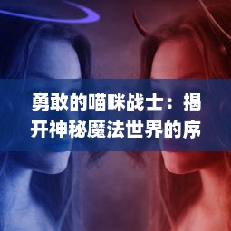 勇敢的喵咪战士：揭开神秘魔法世界的序幕，鼓舞喵咪斗恶龙的冒险故事