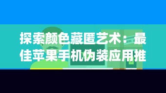 探索颜色藏匿艺术：最佳苹果手机伪装应用推荐，打造隐蔽数字空间