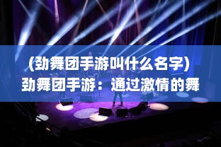 (劲舞团手游叫什么名字) 劲舞团手游：通过激情的舞步体验独特音乐韵律，斩获无限欢乐