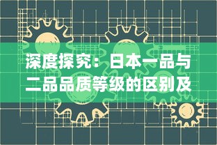 深度探究：日本一品与二品品质等级的区别及其在日常生活中的应用影响 v9.5.6下载