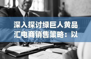 深入探讨绿巨人黄品汇电商销售策略：以客户需求为导向的品牌塑造与营销优化