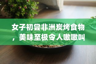 女子初尝非洲炭烤食物，美味至极令人嗷嗷叫 v1.3.8下载