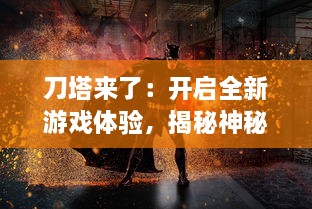 刀塔来了：开启全新游戏体验，揭秘神秘战场与英雄角色的惊险之旅