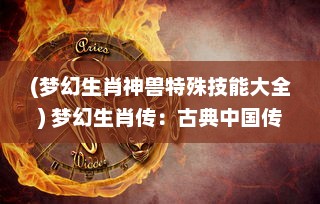 (梦幻生肖神兽特殊技能大全) 梦幻生肖传：古典中国传统文化与神幻奇遇的完美融合之旅