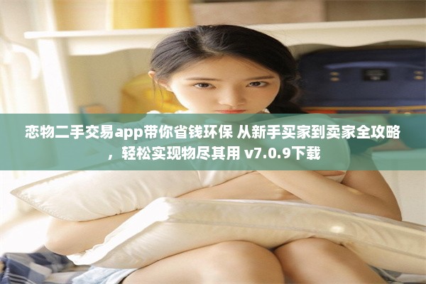 恋物二手交易app带你省钱环保 从新手买家到卖家全攻略，轻松实现物尽其用 v7.0.9下载