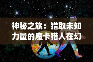 神秘之旅：猎取未知力量的魔卡猎人在幻想世界的冒险历险记