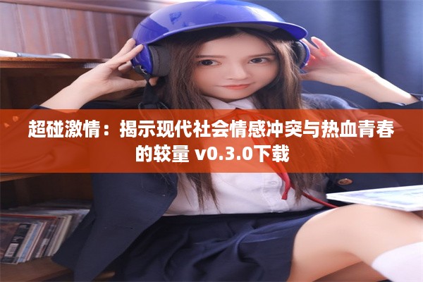 超碰激情：揭示现代社会情感冲突与热血青春的较量 v0.3.0下载