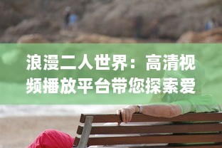 浪漫二人世界：高清视频播放平台带您探索爱情的美好瞬间 v8.6.7下载