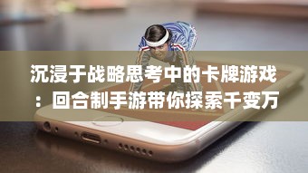 沉浸于战略思考中的卡牌游戏：回合制手游带你探索千变万化的对战世界