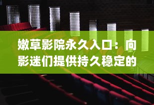 嫩草影院永久入口：向影迷们提供持久稳定的高质量全球电影观看体验