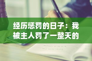 经历惩罚的日子：我被主人罚了一整天的深刻思考与感悟的小作文300字 v8.5.5下载