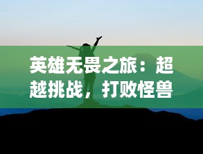 英雄无畏之旅：超越挑战，打败怪兽，揭开神秘世界的真相冒险纪实