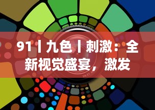 91丨九色丨刺激：全新视觉盛宴，激发无限创新力量和行业颠覆力 v3.3.5下载