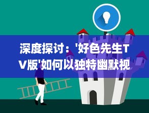 深度探讨：'好色先生TV版'如何以独特幽默视角揭示日常生活中的人性与情感矛盾