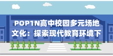 POP1N高中校园多元场地文化：探索现代教育环境下的多功能教学空间设计