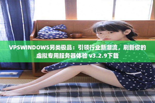 VPSWINDOWS另类极品：引领行业新潮流，刷新你的虚拟专用服务器体验 v3.2.9下载