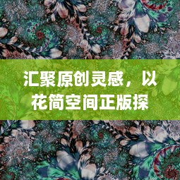 汇聚原创灵感，以花简空间正版探索视觉艺术之美，释放创意无限可能。