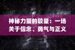 神秘力量的较量：一场关于信念、勇气与正义的决战，让恶灵彻底退散！