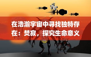 在浩瀚宇宙中寻找独特存在：焚寂，探究生命意义与宇宙奥秘的科幻旅程