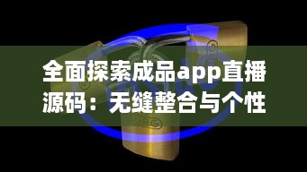 全面探索成品app直播源码：无缝整合与个性化功能的关键解决方案 v3.0.8下载