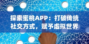 探索蜜桃APP：打破传统社交方式，赋予虚拟世界更多可能性的革新社交平台 v2.1.5下载