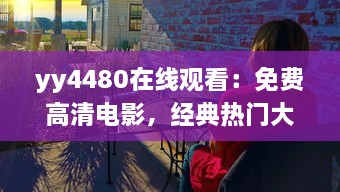 yy4480在线观看：免费高清电影，经典热门大片一网打尽，享受震撼的观影体验 v8.1.8下载