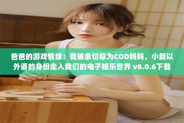 爸爸的游戏情缘：我被亲切称为COD妈妈，小新以外婆的身份走入我们的电子娱乐世界 v8.0.6下载