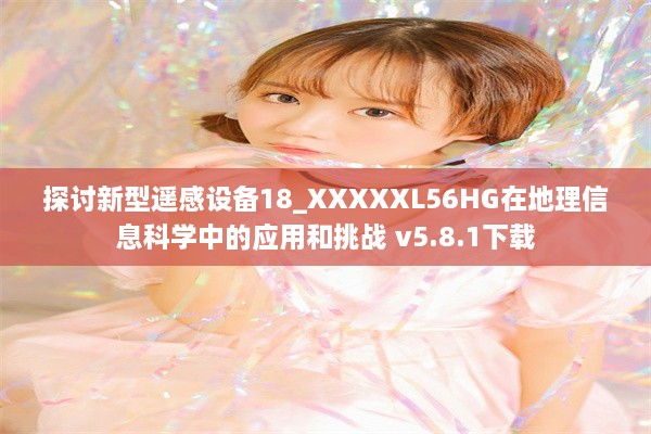 探讨新型遥感设备18_XXXXXL56HG在地理信息科学中的应用和挑战 v5.8.1下载