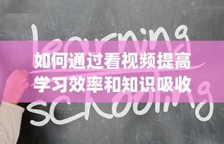 如何通过看视频提高学习效率和知识吸收能力：一次详尽的指南 v5.9.1下载