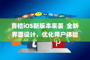 青桔iOS新版本来袭  全新界面设计，优化用户体验，体验更流畅高效的骑行之旅