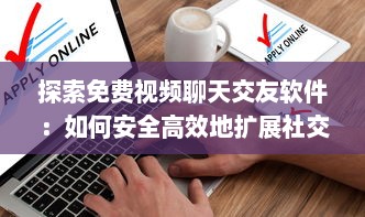 探索免费视频聊天交友软件：如何安全高效地扩展社交圈? 最佳应用和使用技巧分享! v0.0.7下载